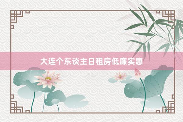 大连个东谈主日租房低廉实惠