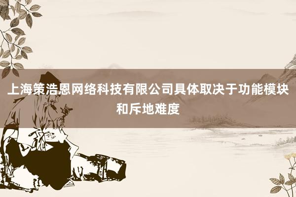 上海策浩恩网络科技有限公司具体取决于功能模块和斥地难度