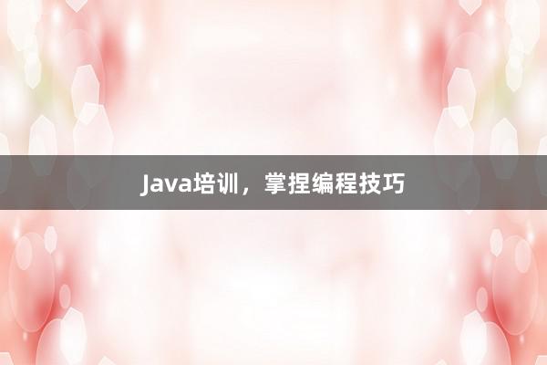 Java培训,掌捏编程技巧
